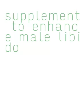 supplement to enhance male libido