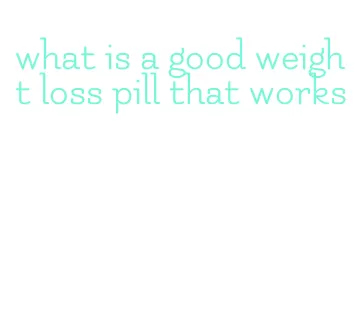 what is a good weight loss pill that works