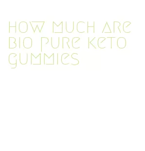 how much are bio pure keto gummies