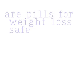 are pills for weight loss safe