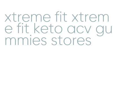 xtreme fit xtreme fit keto acv gummies stores