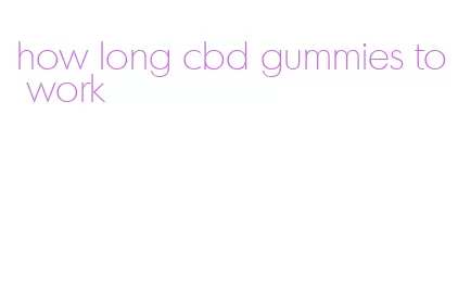 how long cbd gummies to work