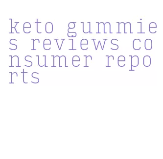 keto gummies reviews consumer reports