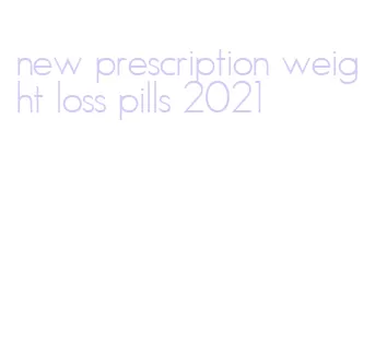 new prescription weight loss pills 2021