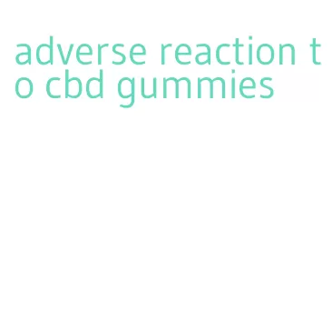 adverse reaction to cbd gummies