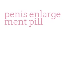 penis enlargement pill