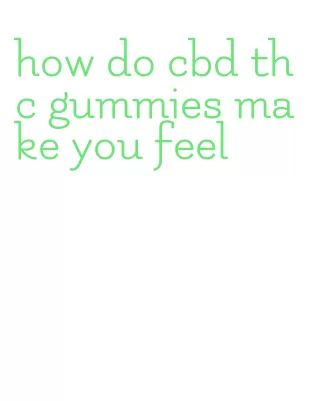 how do cbd thc gummies make you feel