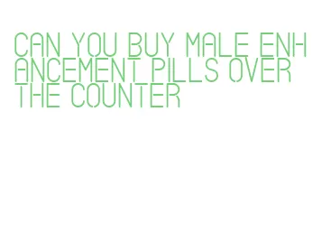can you buy male enhancement pills over the counter