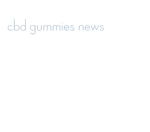 cbd gummies news