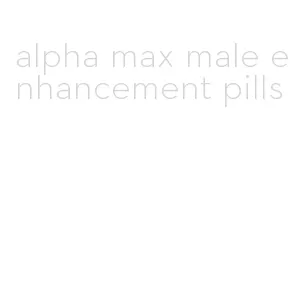 alpha max male enhancement pills