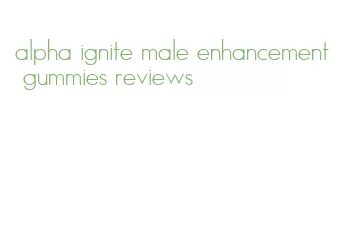 alpha ignite male enhancement gummies reviews