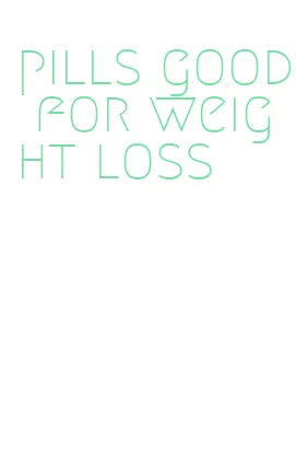 pills good for weight loss