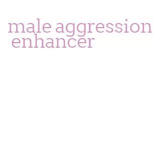 male aggression enhancer