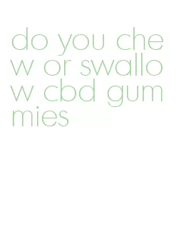 do you chew or swallow cbd gummies