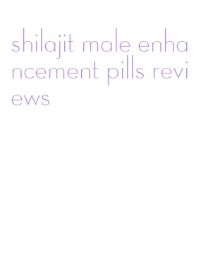 shilajit male enhancement pills reviews