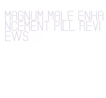 magnum male enhancement pill reviews