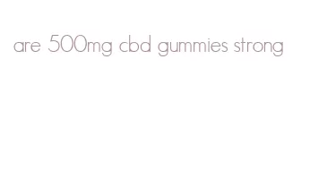 are 500mg cbd gummies strong