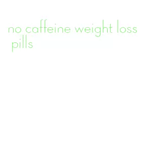no caffeine weight loss pills