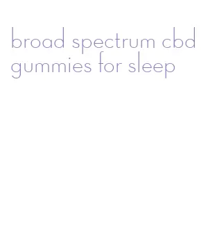 broad spectrum cbd gummies for sleep