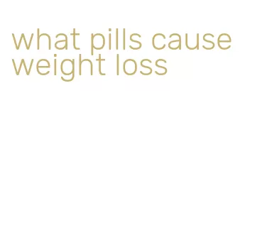 what pills cause weight loss