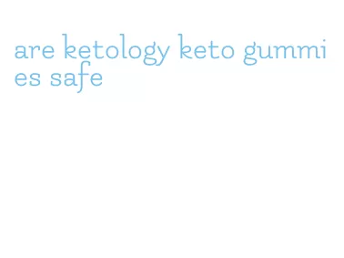 are ketology keto gummies safe