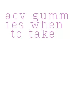acv gummies when to take