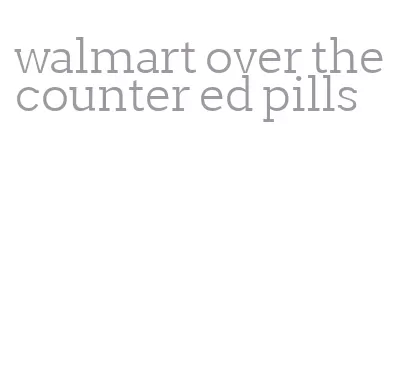walmart over the counter ed pills