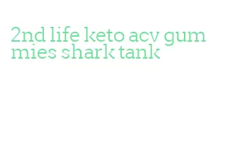 2nd life keto acv gummies shark tank