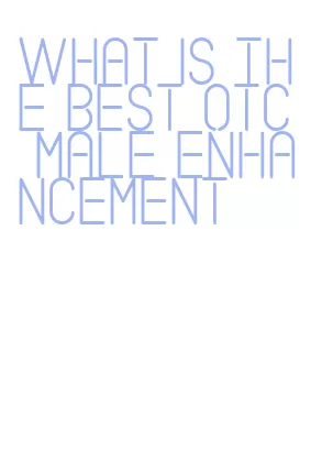 what is the best otc male enhancement