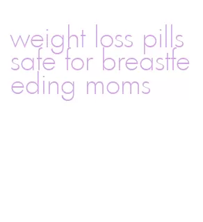 weight loss pills safe for breastfeeding moms