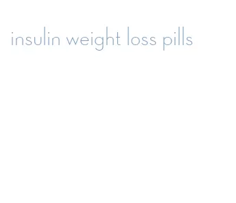 insulin weight loss pills