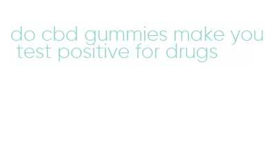 do cbd gummies make you test positive for drugs