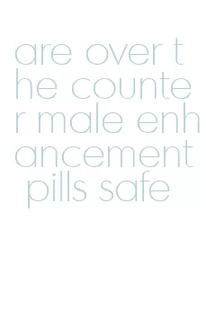 are over the counter male enhancement pills safe