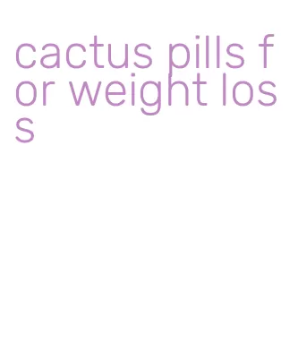 cactus pills for weight loss