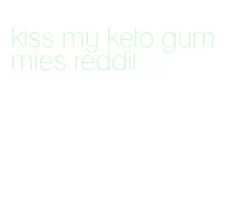 kiss my keto gummies reddit