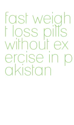 fast weight loss pills without exercise in pakistan