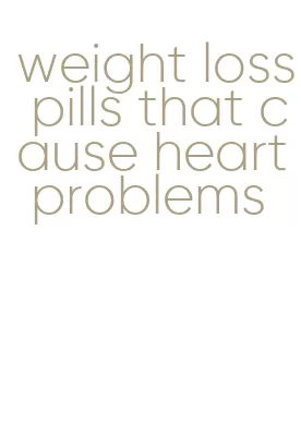 weight loss pills that cause heart problems