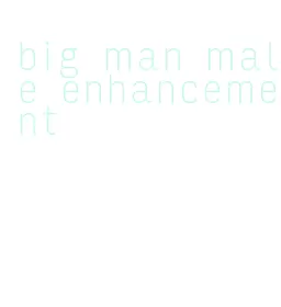 big man male enhancement