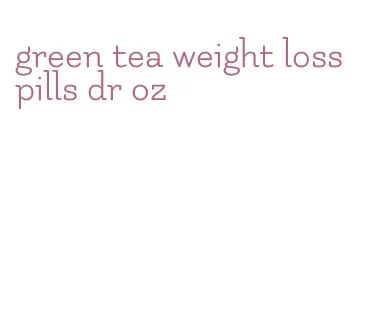 green tea weight loss pills dr oz