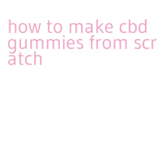 how to make cbd gummies from scratch