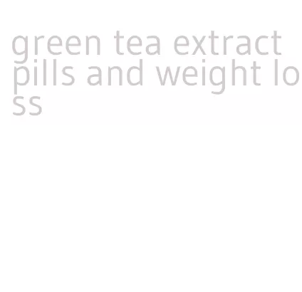 green tea extract pills and weight loss