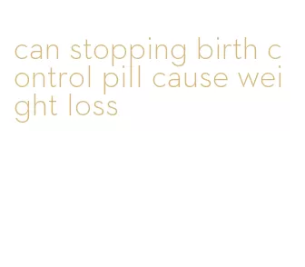can stopping birth control pill cause weight loss