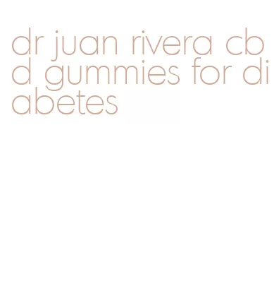 dr juan rivera cbd gummies for diabetes
