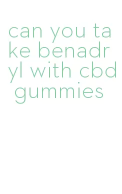 can you take benadryl with cbd gummies