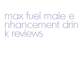 max fuel male enhancement drink reviews