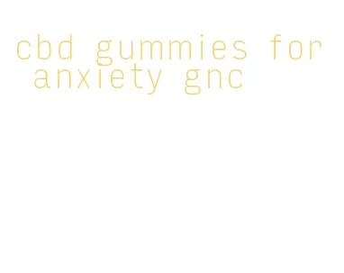 cbd gummies for anxiety gnc