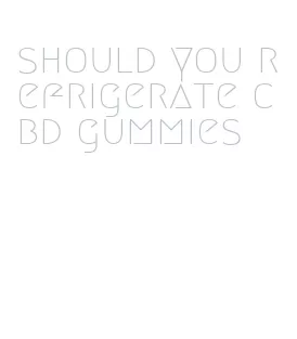 should you refrigerate cbd gummies