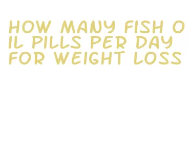 how many fish oil pills per day for weight loss