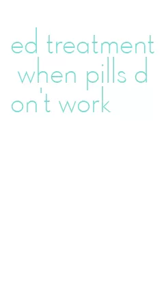 ed treatment when pills don't work