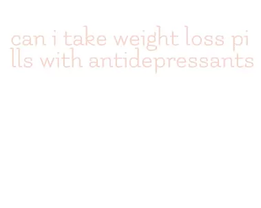 can i take weight loss pills with antidepressants